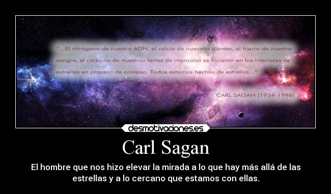 Carl Sagan - El hombre que nos hizo elevar la mirada a lo que hay más allá de las
estrellas y a lo cercano que estamos con ellas.