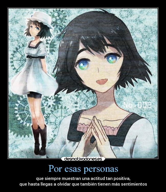 Por esas personas - que siempre muestran una actitud tan positiva,
que hasta llegas a olvidar que también tienen más sentimientos