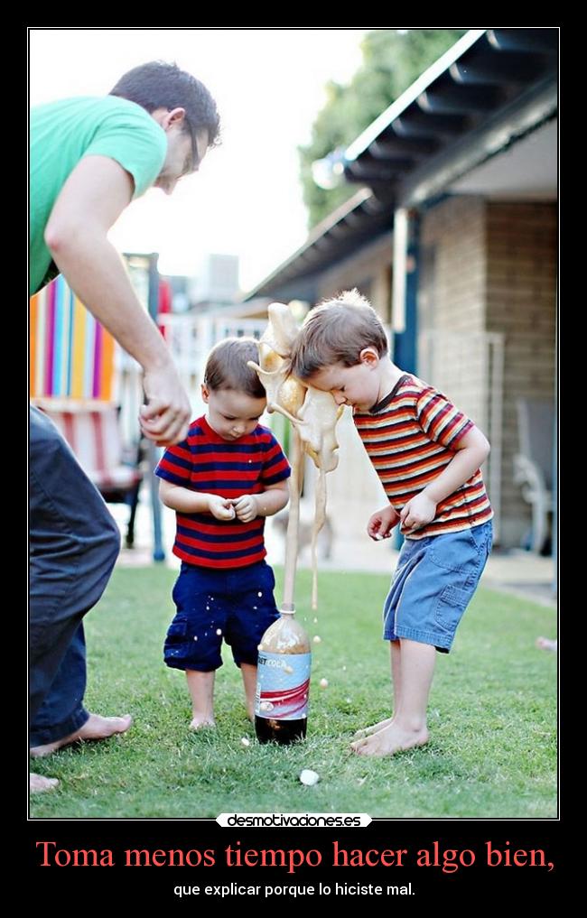 Toma menos tiempo hacer algo bien, -