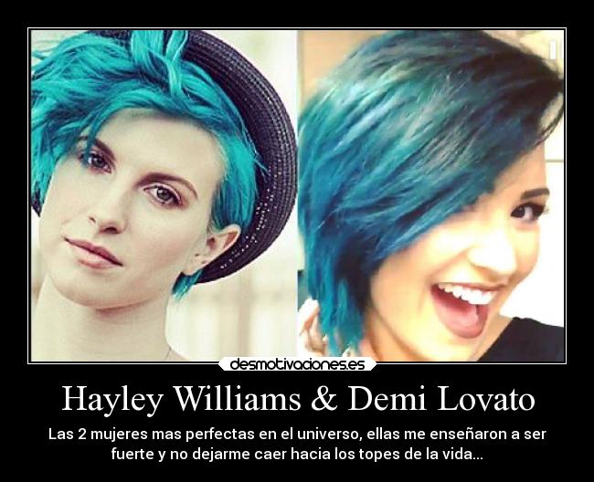 Hayley Williams & Demi Lovato - Las 2 mujeres mas perfectas en el universo, ellas me enseñaron a ser
fuerte y no dejarme caer hacia los topes de la vida...