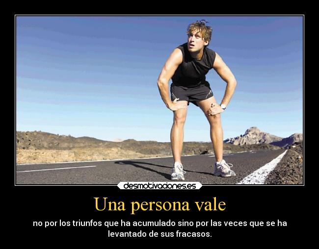 Una persona vale - no por los triunfos que ha acumulado sino por las veces que se ha
levantado de sus fracasos.