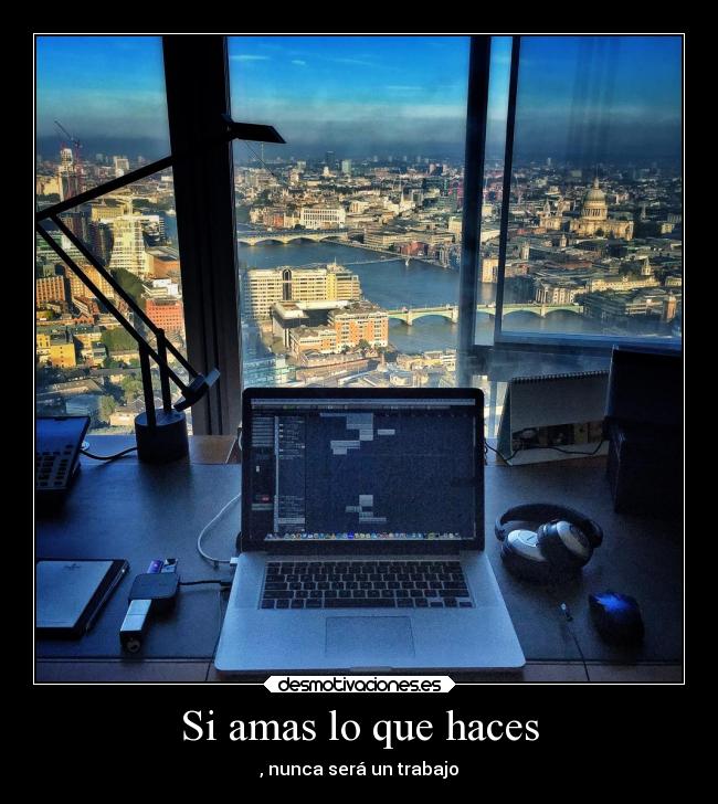 Si amas lo que haces - , nunca será un trabajo