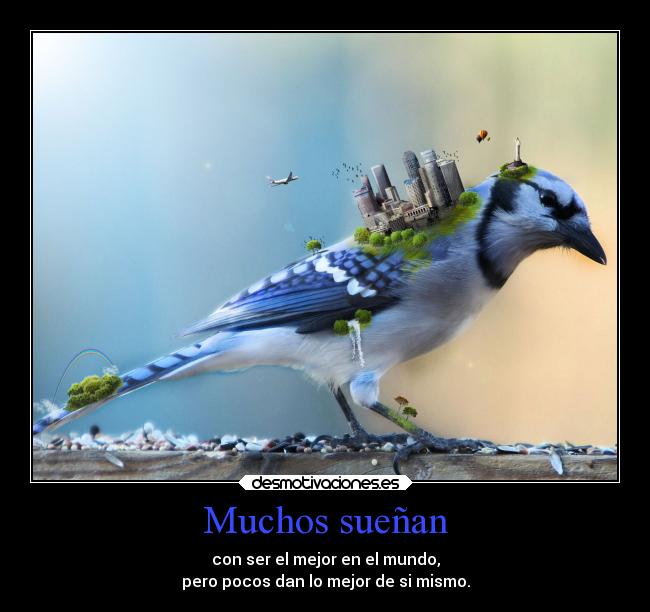 Muchos sueñan - con ser el mejor en el mundo,
pero pocos dan lo mejor de si mismo.