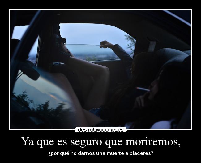 Ya que es seguro que moriremos, - ¿por qué no darnos una muerte a placeres?