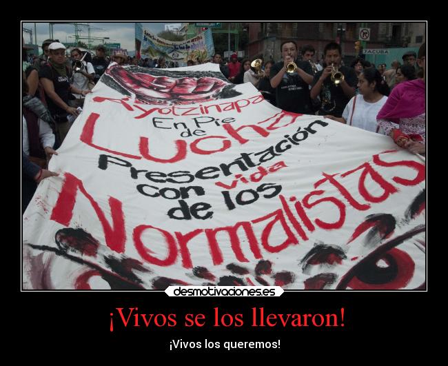 ¡Vivos se los llevaron! - ¡Vivos los queremos!