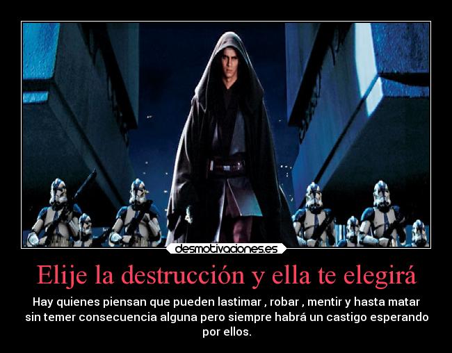 Elije la destrucción y ella te elegirá - Hay quienes piensan que pueden lastimar , robar , mentir y hasta matar
sin temer consecuencia alguna pero siempre habrá un castigo esperando
por ellos.