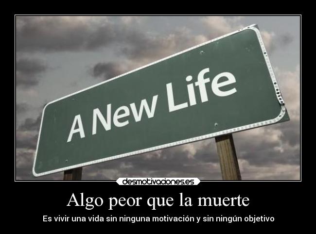 Algo peor que la muerte - Es vivir una vida sin ninguna motivación y sin ningún objetivo