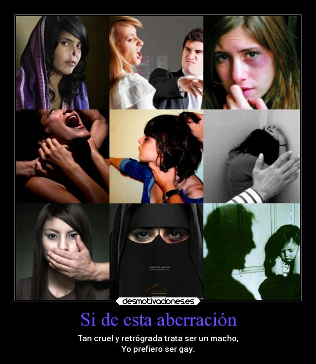 Si de esta aberración - Tan cruel y retrógrada trata ser un macho,
Yo prefiero ser gay.