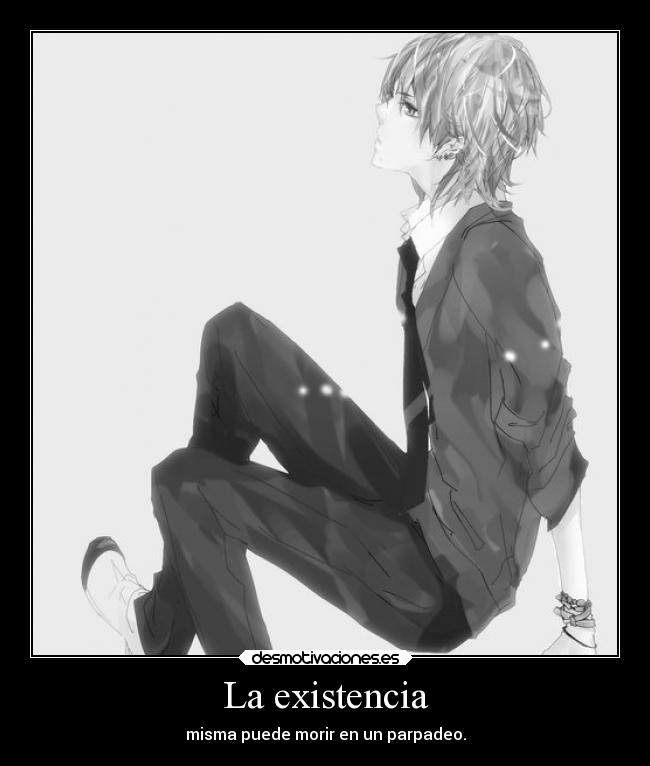 La existencia - misma puede morir en un parpadeo.