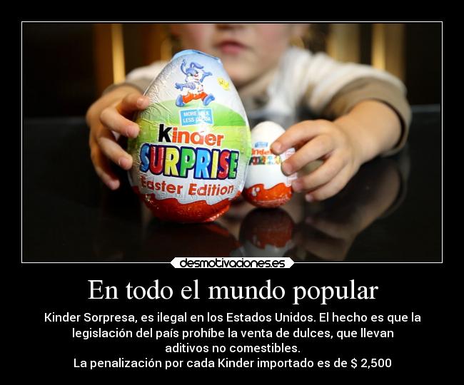 En todo el mundo popular - Kinder Sorpresa, es ilegal en los Estados Unidos. El hecho es que la
legislación del país prohíbe la venta de dulces, que llevan
aditivos no comestibles.
La penalización por cada Kinder importado es de $ 2,500