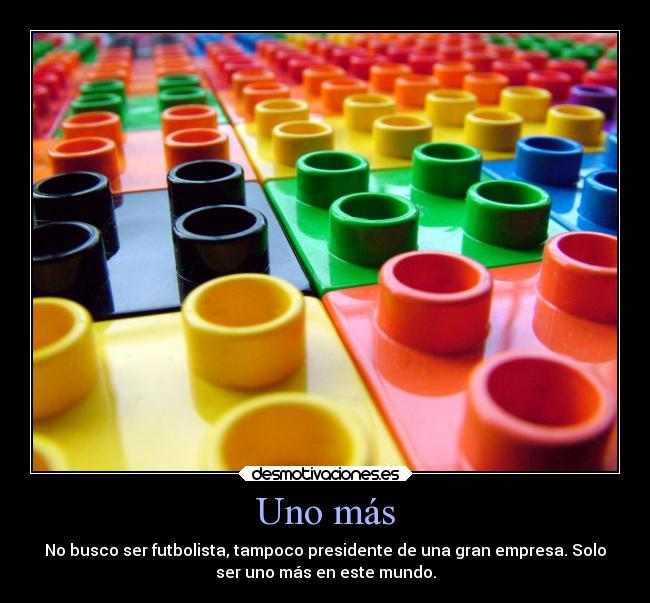 Uno más - No busco ser futbolista, tampoco presidente de una gran empresa. Solo
ser uno más en este mundo.