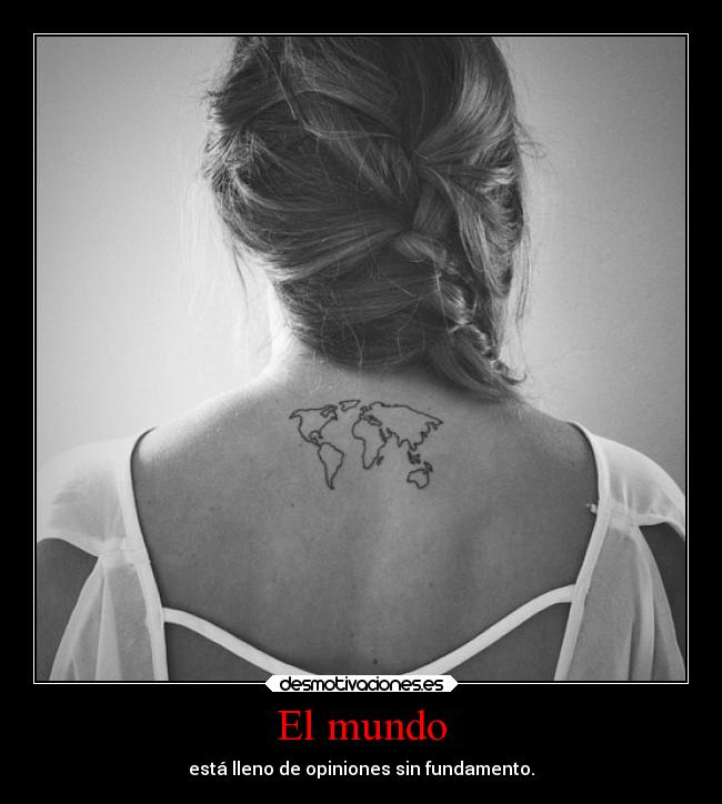 El mundo - está lleno de opiniones sin fundamento.