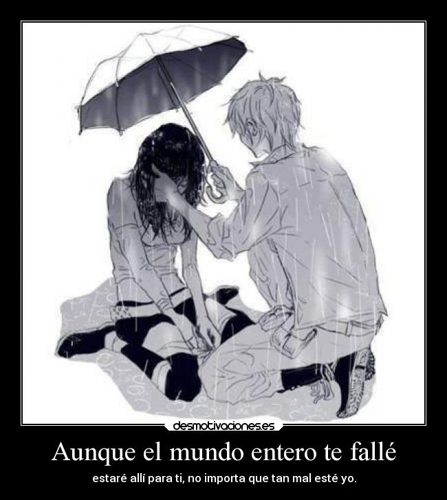 Aunque el mundo entero te fallé - estaré allí para ti, no importa que tan mal esté yo.