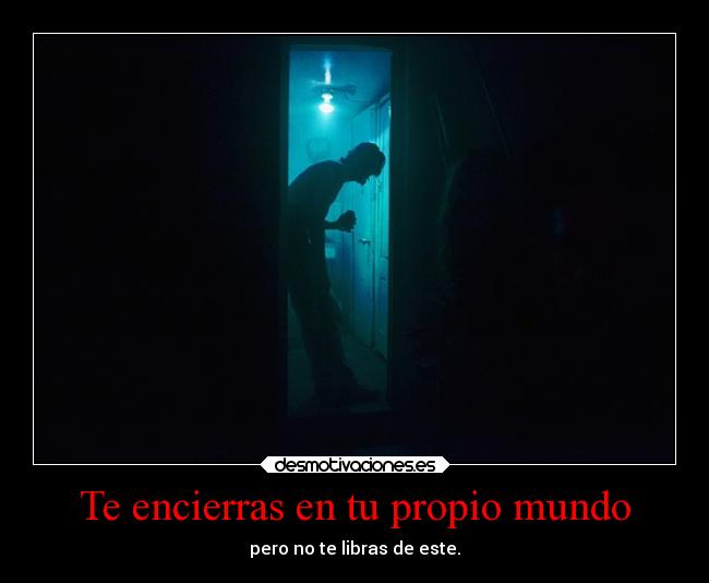 Te encierras en tu propio mundo - 