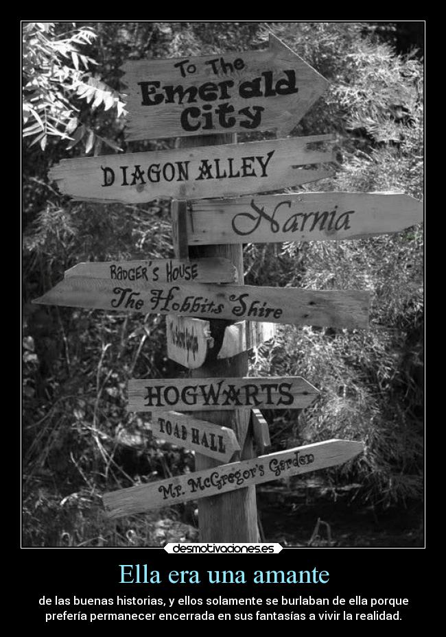 Ella era una amante - de las buenas historias, y ellos solamente se burlaban de ella porque
prefería permanecer encerrada en sus fantasías a vivir la realidad.