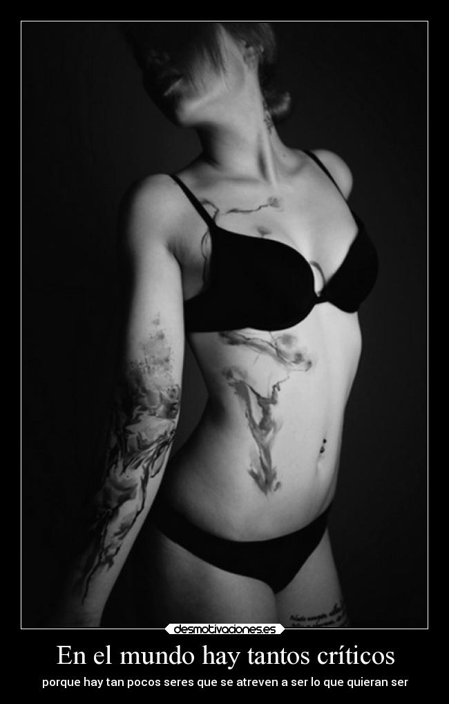 En el mundo hay tantos críticos - porque hay tan pocos seres que se atreven a ser lo que quieran ser