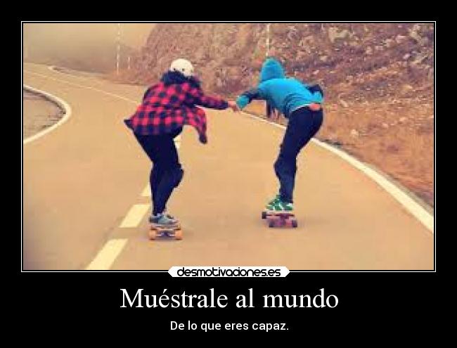 Muéstrale al mundo - De lo que eres capaz.