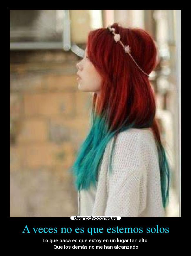 A veces no es que estemos solos - Lo que pasa es que estoy en un lugar tan alto 
Que los demás no me han alcanzado
