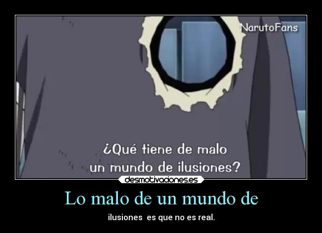 Lo malo de un mundo de - ilusiones es que no es real.