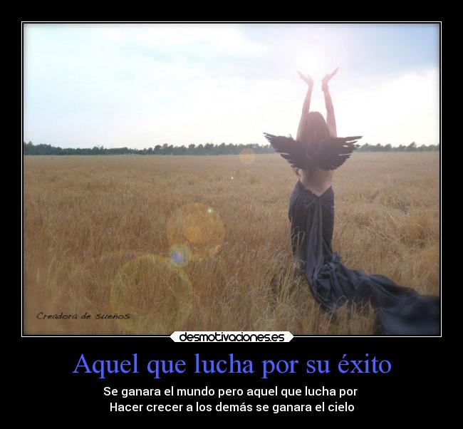 Aquel que lucha por su éxito - Se ganara el mundo pero aquel que lucha por 
Hacer crecer a los demás se ganara el cielo