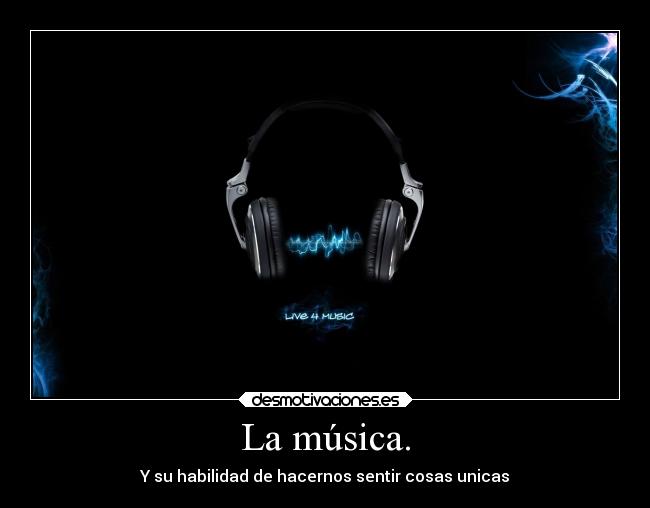 La música. - Y su habilidad de hacernos sentir cosas unicas