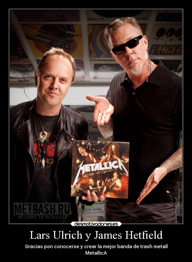 Lars Ulrich y James Hetfield - Gracias pon conocerse y crear la mejor banda de trash metall
MetallicA