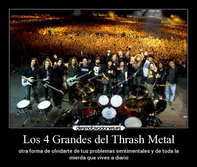 Los 4 Grandes del Thrash Metal - otra forma de olvidarte de tus problemas sentimentales y de toda la
mierda que vives a diario