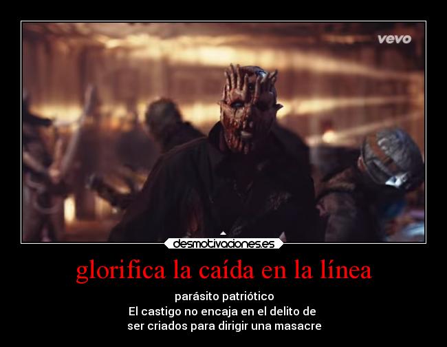 glorifica la caída en la línea - parásito patriótico
El castigo no encaja en el delito de
ser criados para dirigir una masacre