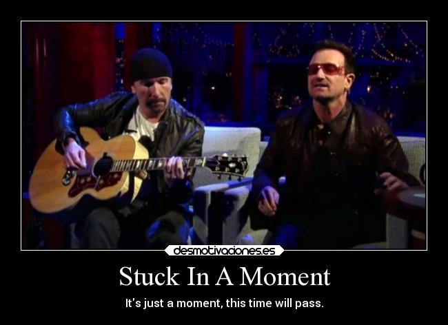 Stuck In A Moment - Its just a moment, this time will pass.