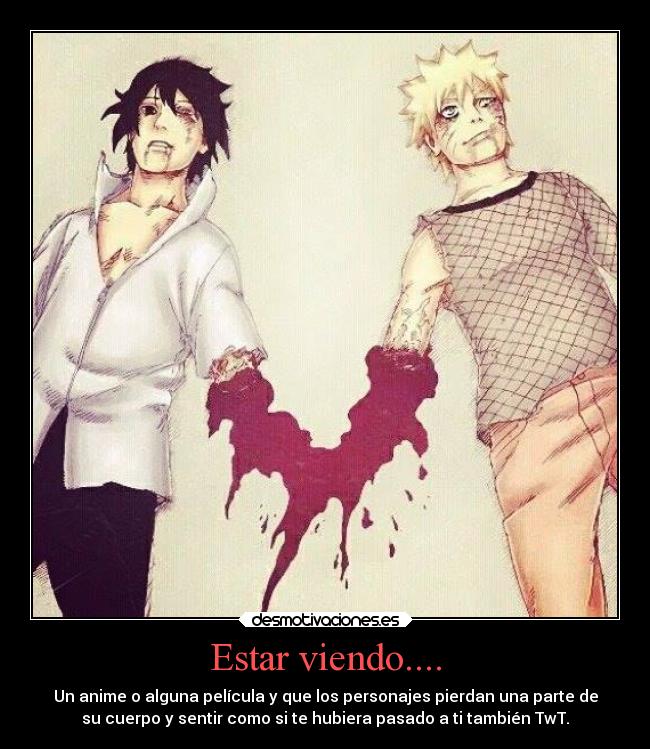 Estar viendo.... - Un anime o alguna película y que los personajes pierdan una parte de
su cuerpo y sentir como si te hubiera pasado a ti también TwT.