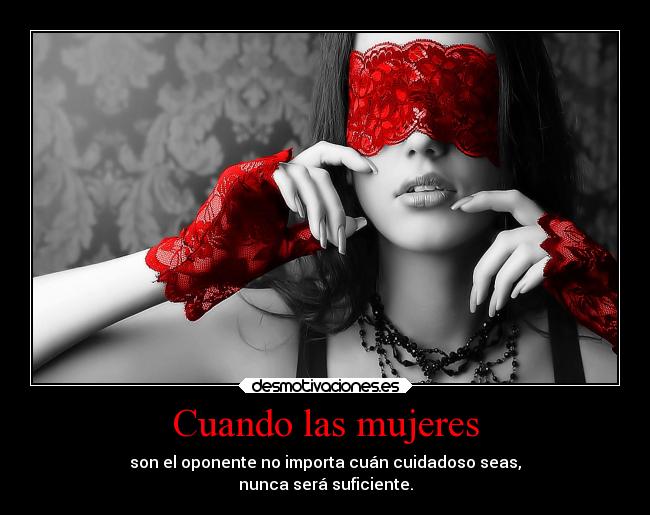 Cuando las mujeres - son el oponente no importa cuán cuidadoso seas,
nunca será suficiente.