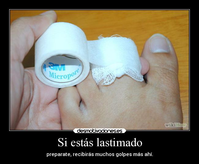 Si estás lastimado - preparate, recibirás muchos golpes más ahí.