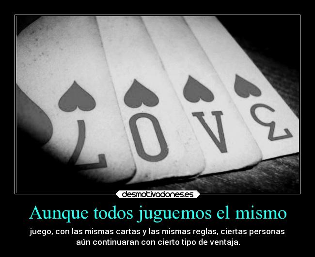 Aunque todos juguemos el mismo - juego, con las mismas cartas y las mismas reglas, ciertas personas
aún continuaran con cierto tipo de ventaja.