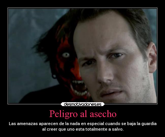 Peligro al asecho - Las amenazas aparecen de la nada en especial cuando se baja la guardia
al creer que uno esta totalmente a salvo.