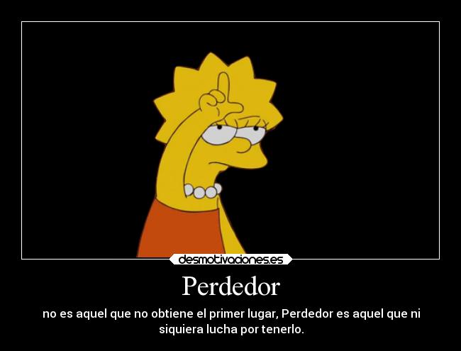 Perdedor - no es aquel que no obtiene el primer lugar, Perdedor es aquel que ni
siquiera lucha por tenerlo.