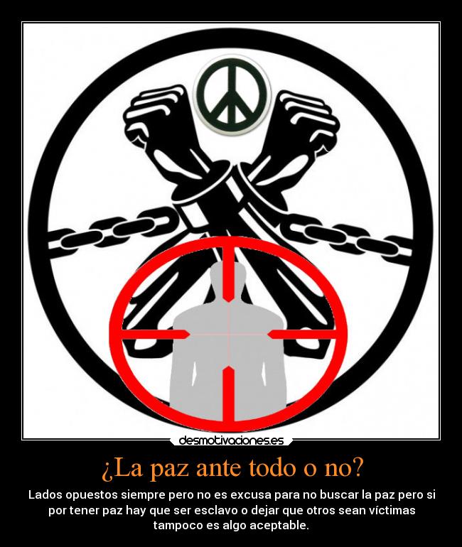 ¿La paz ante todo o no? - Lados opuestos siempre pero no es excusa para no buscar la paz pero si
por tener paz hay que ser esclavo o dejar que otros sean víctimas
tampoco es algo aceptable.