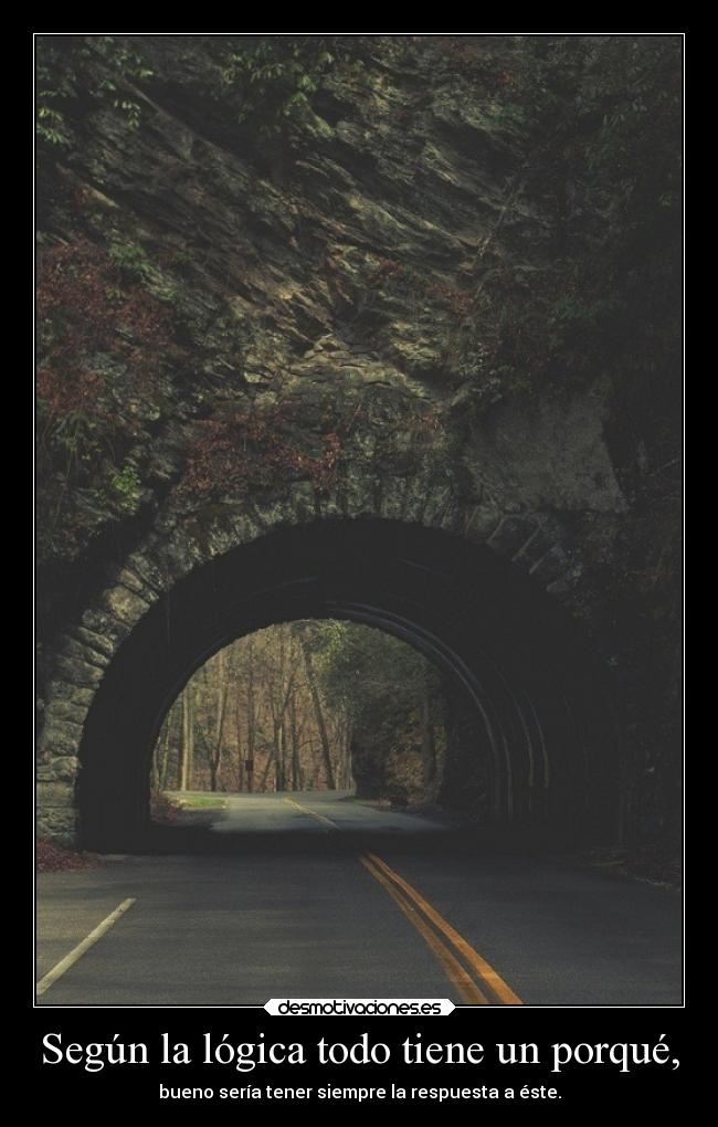 Según la lógica todo tiene un porqué, - bueno sería tener siempre la respuesta a éste.