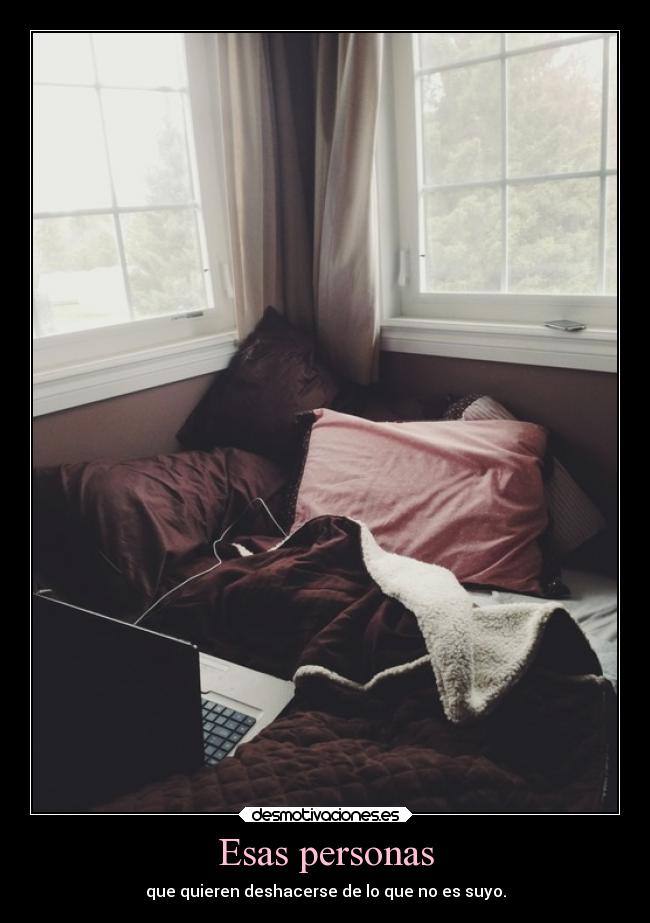Esas personas - que quieren deshacerse de lo que no es suyo.