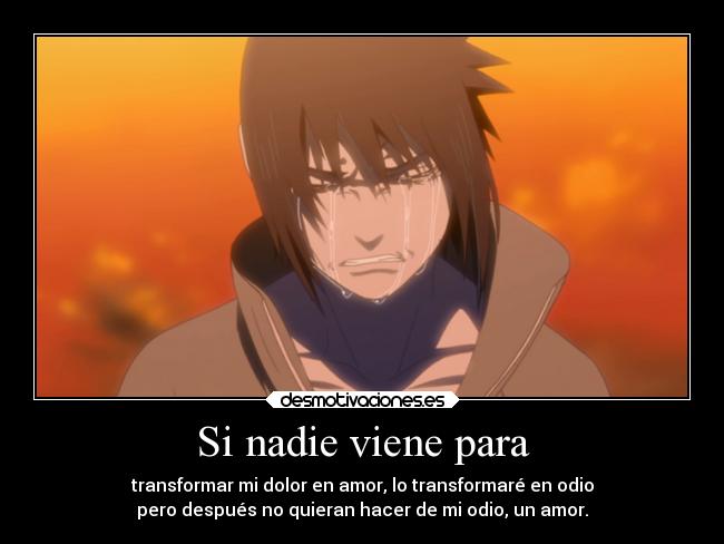 Si nadie viene para - transformar mi dolor en amor, lo transformaré en odio
pero después no quieran hacer de mi odio, un amor.