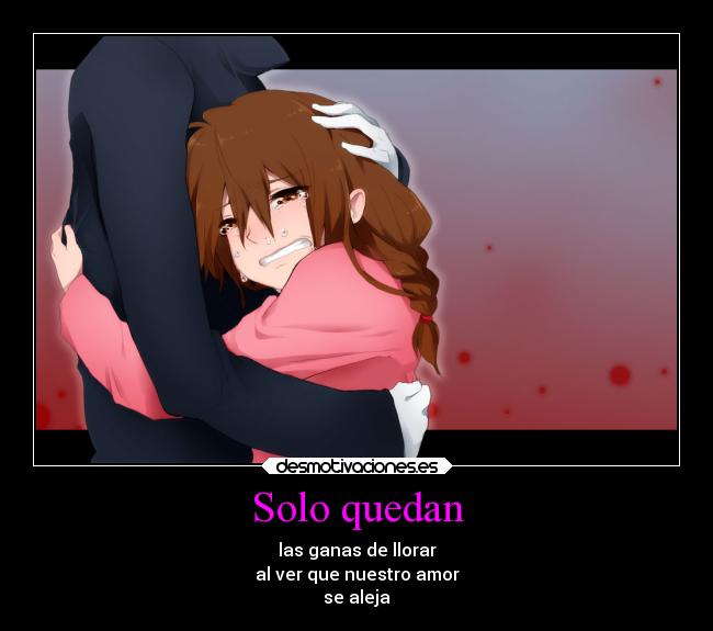 Solo quedan - las ganas de llorar
al ver que nuestro amor
se aleja