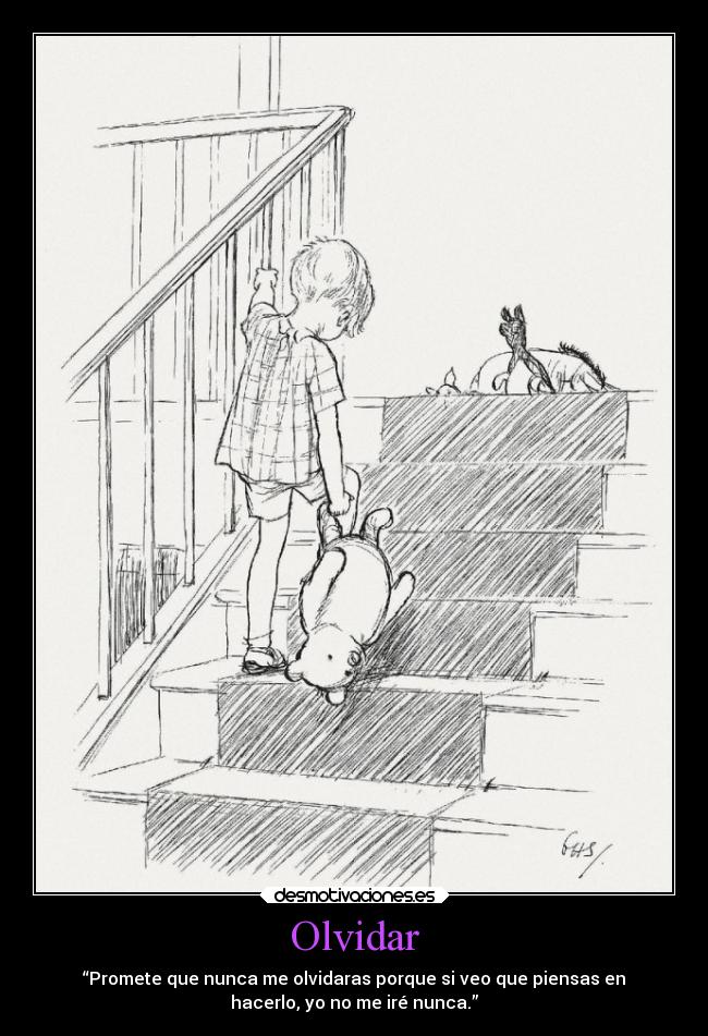 Olvidar - “Promete que nunca me olvidaras porque si veo que piensas en
hacerlo, yo no me iré nunca.”