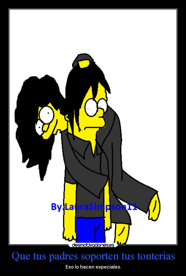 Que tus padres soporten tus tonterias - Eso lo hacen especiales.