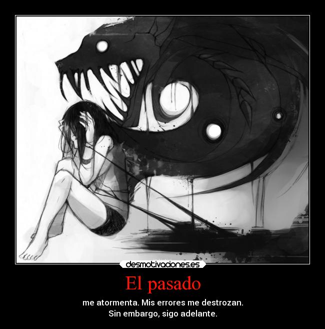 El pasado - me atormenta. Mis errores me destrozan.
Sin embargo, sigo adelante.