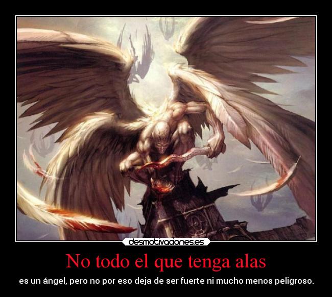No todo el que tenga alas - es un ángel, pero no por eso deja de ser fuerte ni mucho menos peligroso.