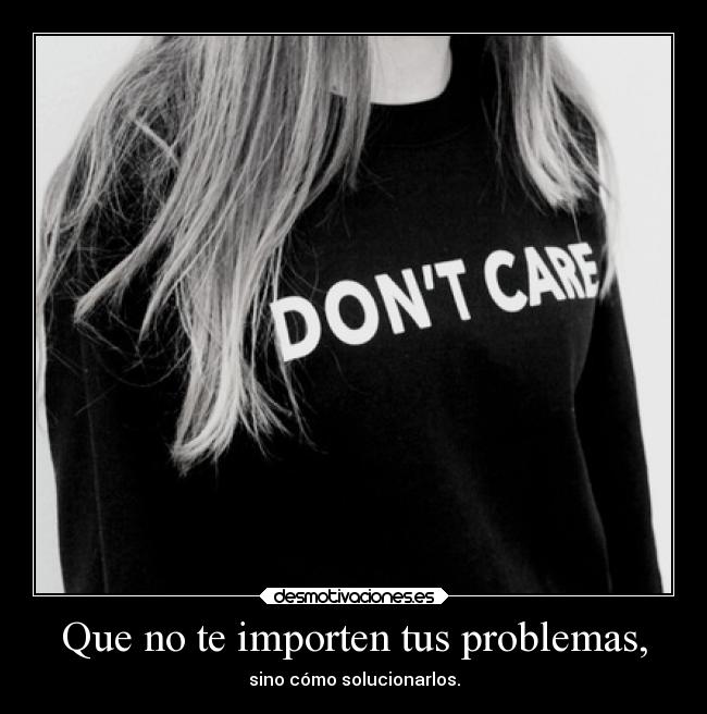 Que no te importen tus problemas, - 