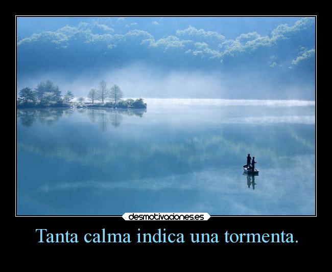 Tanta calma indica una tormenta. -