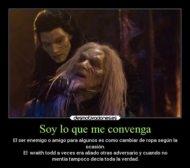 Soy lo que me convenga - El ser enemigo o amigo para algunos es como cambiar de ropa según la
ocasión.
El  wraith todd a veces era aliado otras adversario y cuando no
mentía tampoco decía toda la verdad.