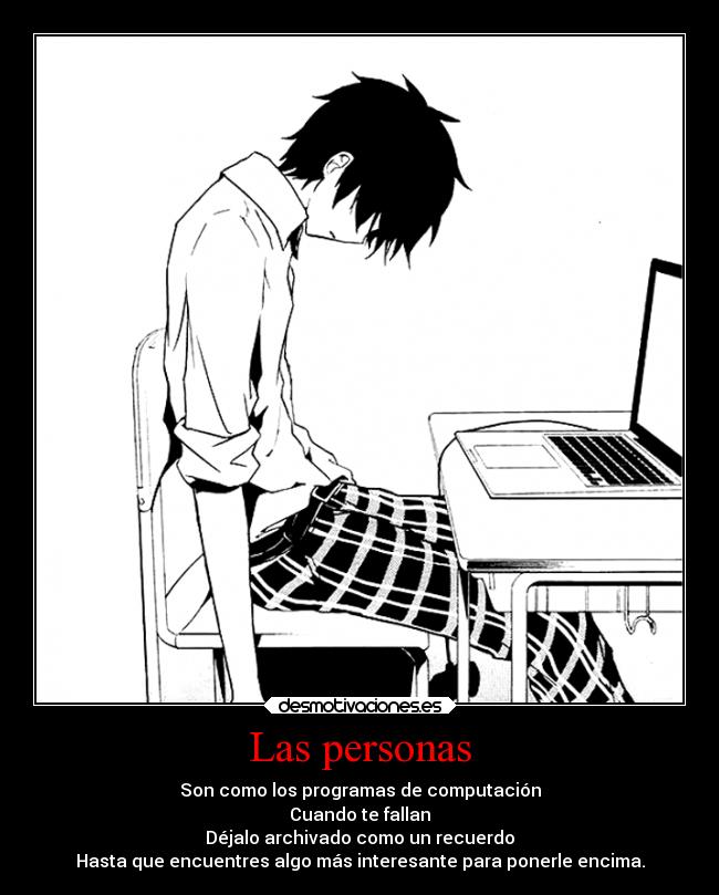 Las personas - Son como los programas de computación
Cuando te fallan
Déjalo archivado como un recuerdo
Hasta que encuentres algo más interesante para ponerle encima.