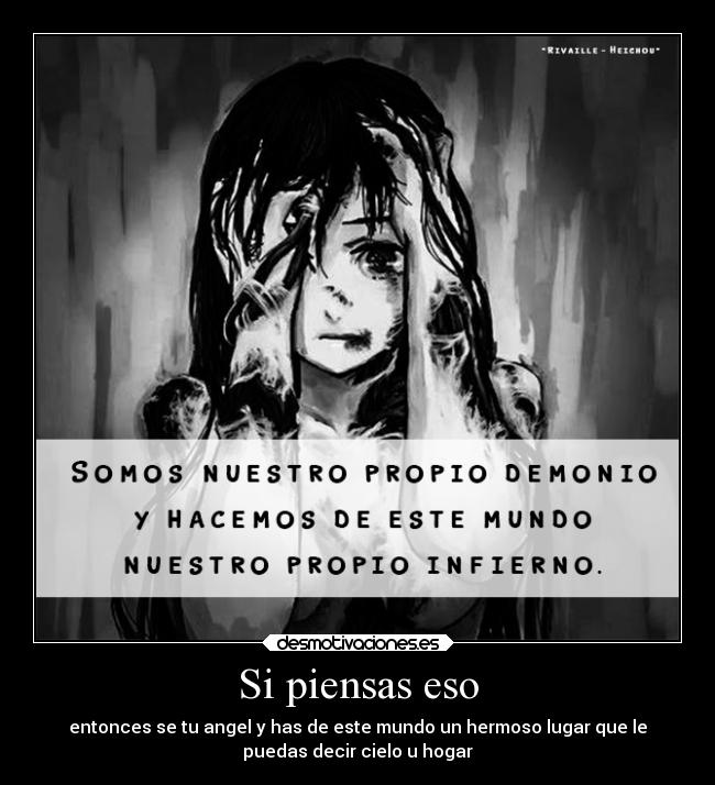 Si piensas eso - entonces se tu angel y has de este mundo un hermoso lugar que le
puedas decir cielo u hogar