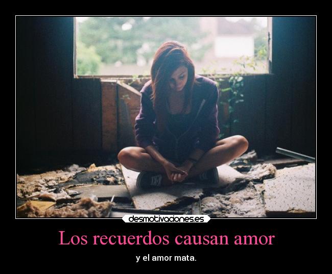 Los recuerdos causan amor - y el amor mata.